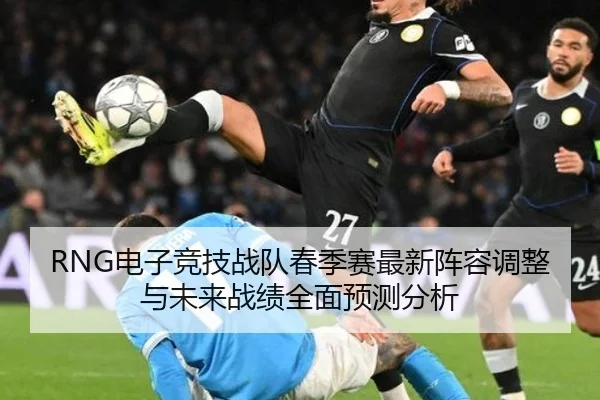 RNG电子竞技战队春季赛最新阵容调整与未来战绩全面预测分析