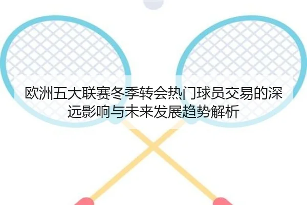 欧洲五大联赛冬季转会热门球员交易的深远影响与未来发展趋势解析