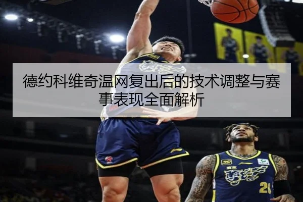 德约科维奇温网复出后的技术调整与赛事表现全面解析